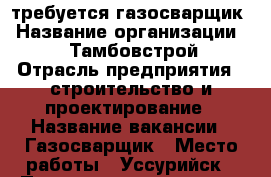 требуется газосварщик › Название организации ­ OOO“Тамбовстрой“ › Отрасль предприятия ­ строительство и проектирование › Название вакансии ­ Газосварщик › Место работы ­ Уссурийск › Подчинение ­ мастер › Минимальный оклад ­ 35 000 › Максимальный оклад ­ 50 000 › Возраст от ­ 18 › Возраст до ­ 45 - Приморский край, Уссурийск г. Работа » Вакансии   